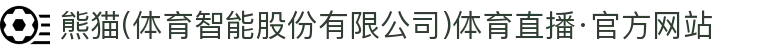 熊猫(体育智能股份有限公司)体育直播·官方网站